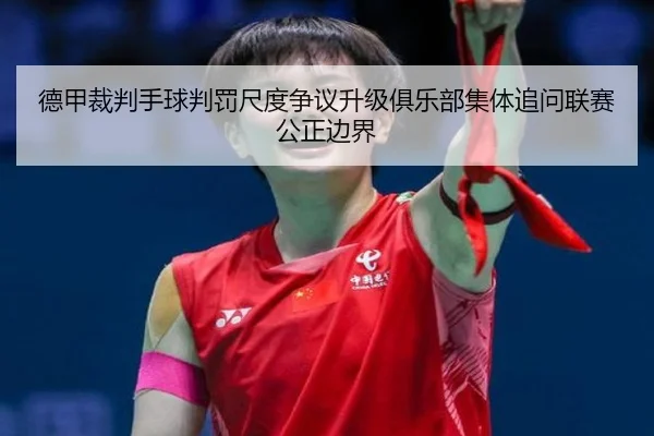 德甲裁判手球判罚尺度争议升级俱乐部集体追问联赛公正边界