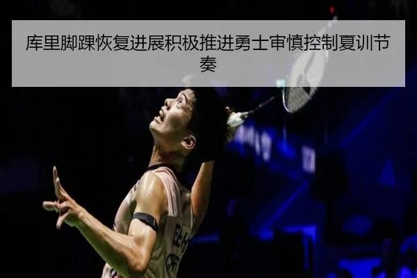 库里脚踝恢复进展积极推进勇士审慎控制夏训节奏